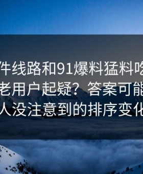 91大事件线路和91爆料猛料吃瓜为什么总让老用户起疑？答案可能藏在很多人没注意到的排序变化里