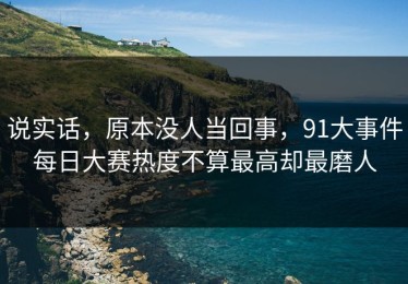说实话，原本没人当回事，91大事件每日大赛热度不算最高却最磨人