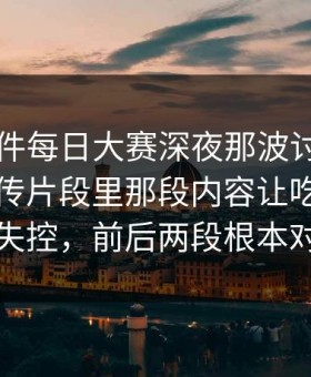91大事件每日大赛深夜那波讨论太顶了，回传片段里那段内容让吃瓜节奏突然失控，前后两段根本对得上