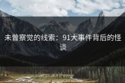 未曾察觉的线索：91大事件背后的怪谈