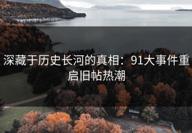 深藏于历史长河的真相：91大事件重启旧帖热潮