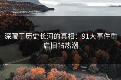 深藏于历史长河的真相：91大事件重启旧帖热潮