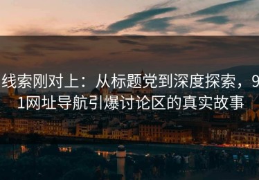 线索刚对上：从标题党到深度探索，91网址导航引爆讨论区的真实故事