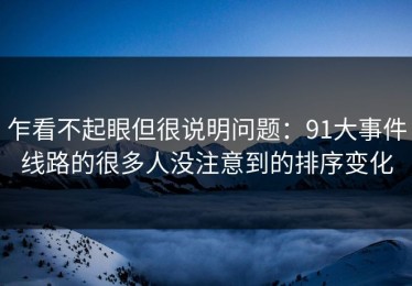 乍看不起眼但很说明问题：91大事件线路的很多人没注意到的排序变化