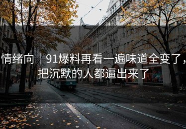 情绪向｜91爆料再看一遍味道全变了，把沉默的人都逼出来了