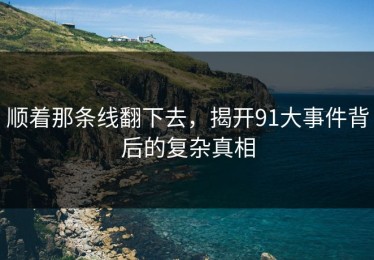 顺着那条线翻下去，揭开91大事件背后的复杂真相