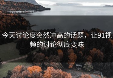 今天讨论度突然冲高的话题，让91视频的讨论彻底变味