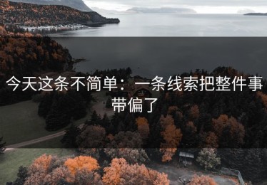 今天这条不简单：一条线索把整件事带偏了