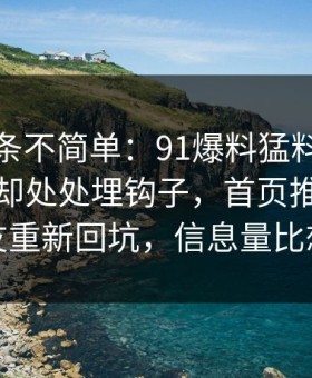 今天这条不简单：91爆料猛料吃瓜看似普通却处处埋钩子，首页推荐引得老瓜友重新回坑，信息量比想象大