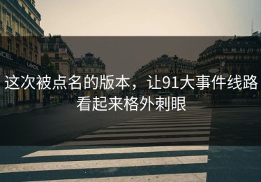 这次被点名的版本，让91大事件线路看起来格外刺眼