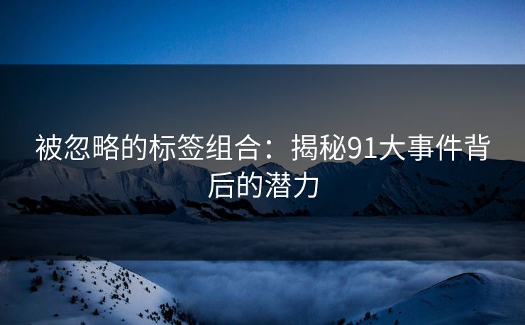 被忽略的标签组合：揭秘91大事件背后的潜力
