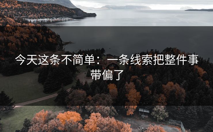 今天这条不简单:一条线索把整件事带偏了 今天这条不简单:一条线索把整件事带偏了