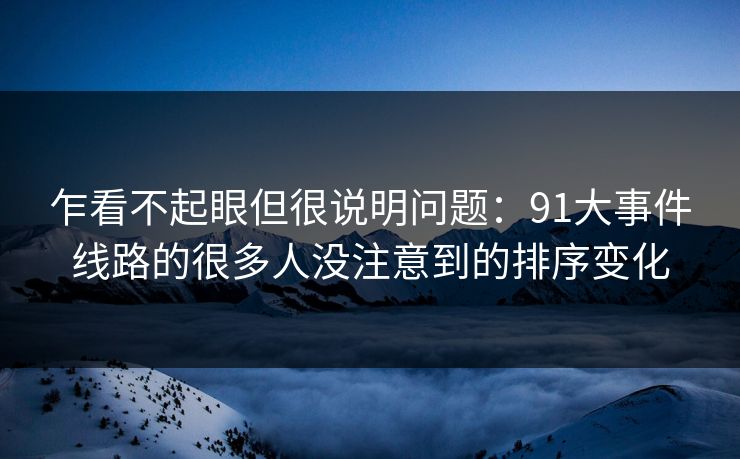 乍看不起眼但很说明问题：91大事件线路的很多人没注意到的排序变化