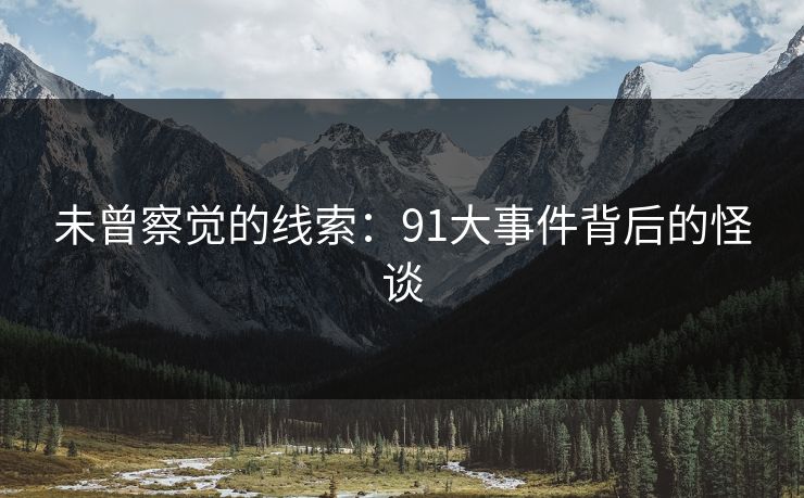 未曾察觉的线索：91大事件背后的怪谈