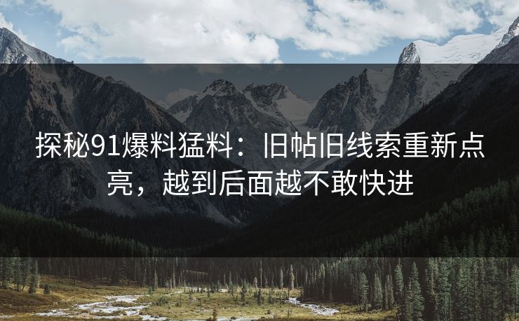 探秘91爆料猛料:旧帖旧线索重新点亮,越到后面越不敢快进 探秘91爆料猛料:旧帖旧线索重新点亮,越到后面越不敢快进