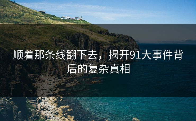 顺着那条线翻下去，揭开91大事件背后的复杂真相