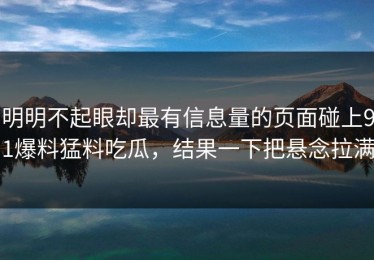 明明不起眼却最有信息量的页面碰上91爆料猛料吃瓜，结果一下把悬念拉满