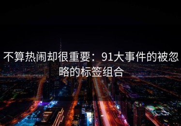 不算热闹却很重要：91大事件的被忽略的标签组合