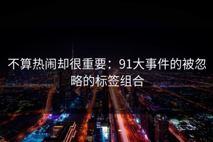 不算热闹却很重要：91大事件的被忽略的标签组合