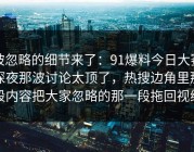 被忽略的细节来了：91爆料今日大赛深夜那波讨论太顶了，热搜边角里那段内容把大家忽略的那一段拖回视线