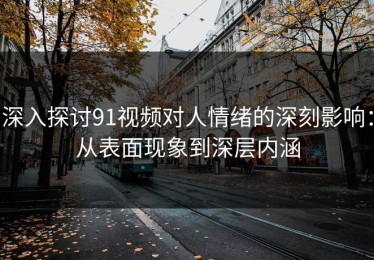 深入探讨91视频对人情绪的深刻影响：从表面现象到深层内涵