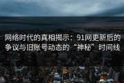 网络时代的真相揭示：91网更新后的争议与旧账号动态的“神秘”时间线