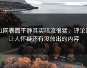 91网表面平静其实暗流很猛，评论区让人怀疑还有没放出的内容