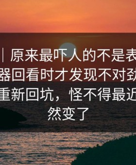 爆料线｜原来最吓人的不是表面，91网浏览器回看时才发现不对劲，引得老瓜友重新回坑，怪不得最近风向突然变了