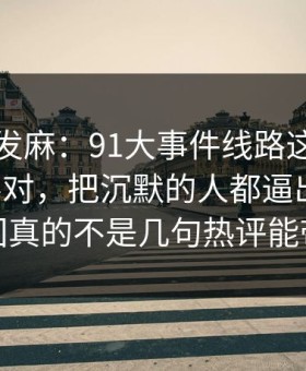 看得人发麻：91大事件线路这次风向明显不对，把沉默的人都逼出来了，这回真的不是几句热评能带过