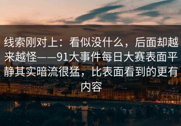 线索刚对上：看似没什么，后面却越来越怪——91大事件每日大赛表面平静其实暗流很猛，比表面看到的更有内容