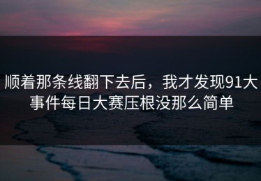 顺着那条线翻下去后，我才发现91大事件每日大赛压根没那么简单