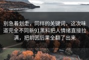 别急着划走，同样的关键词，这次味道完全不同新91黑料把人情绪直接拉满，把前因后果全翻了出来