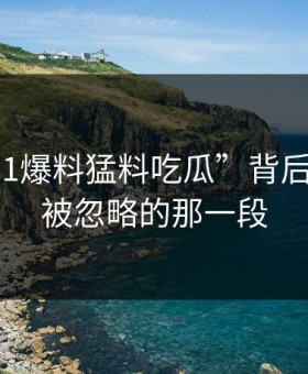 揭秘“91爆料猛料吃瓜”背后的真相：被忽略的那一段