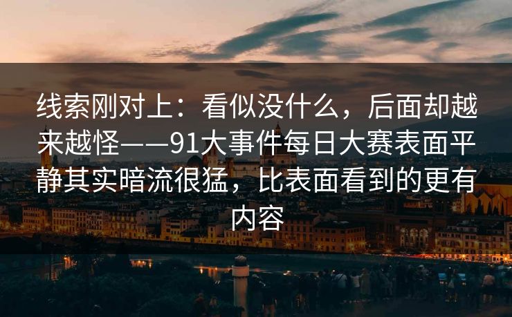 线索刚对上：看似没什么，后面却越来越怪——91大事件每日大赛表面平静其实暗流很猛，比表面看到的更有内容