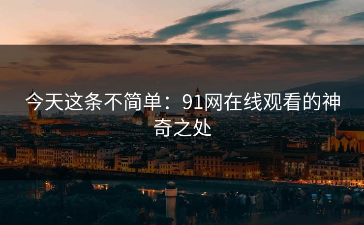 今天这条不简单：91网在线观看的神奇之处