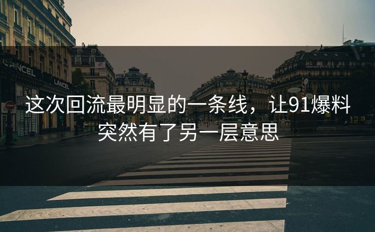 这次回流最明显的一条线，让91爆料突然有了另一层意思
