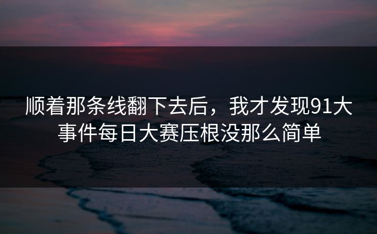 顺着那条线翻下去后，我才发现91大事件每日大赛压根没那么简单
