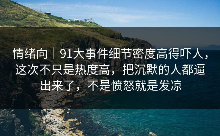 情绪向|91大事件细节密度高得吓人,这次不只是热度高,把沉默的人都逼出来了,不是愤怒就是发凉 情绪向|91大事件细节密度高得吓人,这次不只是热度高,把沉默的人都逼出来了,不是愤怒就是发凉
